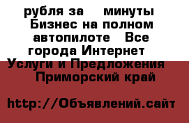 222.222 рубля за 22 минуты. Бизнес на полном автопилоте - Все города Интернет » Услуги и Предложения   . Приморский край